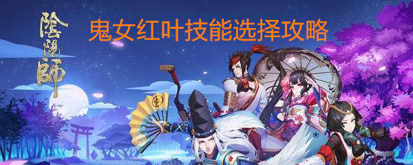 《阴阳师》鬼女红叶技能选择攻略