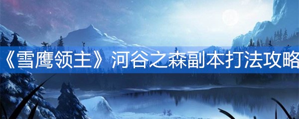 《雪鹰领主》毁灭遗迹副本打法攻略