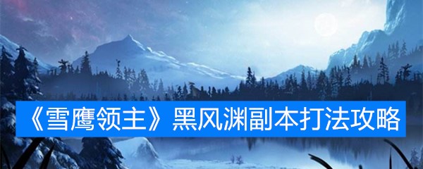 《雪鹰领主》黑风渊副本打法攻略