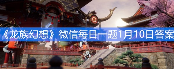 《龙族幻想》微信每日一题1月10日答案