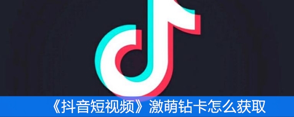 《抖音短视频》激萌钻卡怎么获取