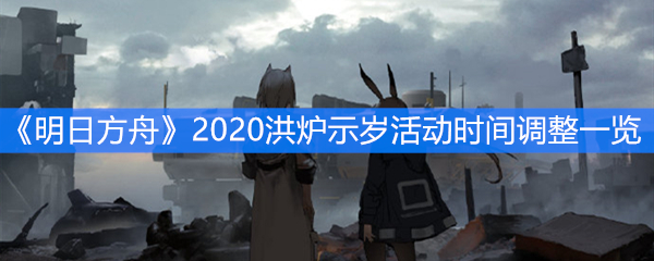 《明日方舟》2020洪炉示岁活动时间调整一览