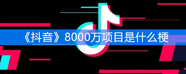 《抖音》8000万项目是什么梗