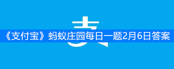 《支付宝》蚂蚁庄园每日一题2月6日答案