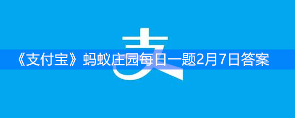 《支付宝》蚂蚁庄园每日一题2月7日答案