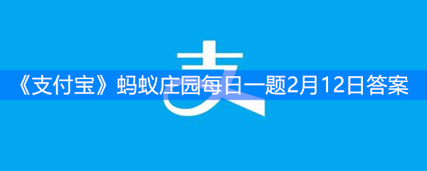 《支付宝》蚂蚁庄园每日一题2月12日答案