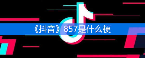 《抖音》857是什么梗