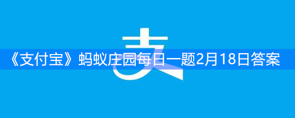 《支付宝》蚂蚁庄园每日一题2月18日答案