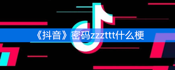 《抖音》密码zzzttt什么梗