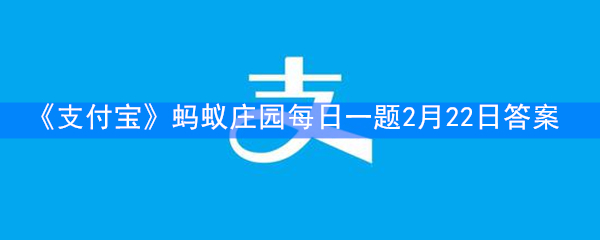 《支付宝》蚂蚁庄园每日一题2月22日答案