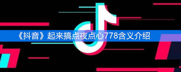 《抖音》起来搞点夜点心778含义介绍