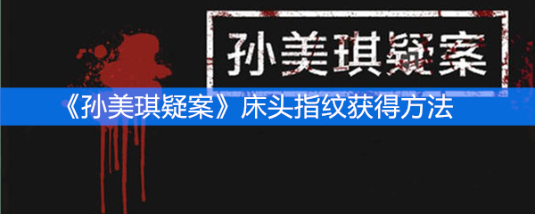 《孙美琪疑案》四级线索床头指纹获得方法