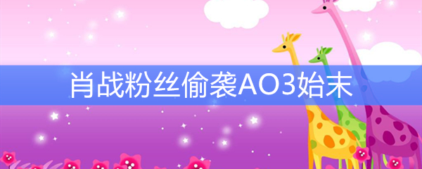 肖战粉丝偷袭AO3始末