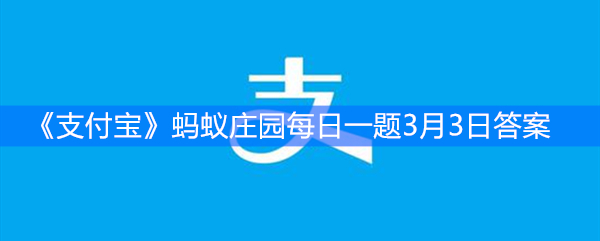 《支付宝》蚂蚁庄园每日一题3月3日答案