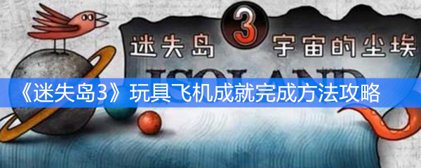 《迷失岛3》玩具飞机成就完成方法攻略