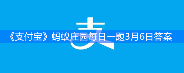 《支付宝》蚂蚁庄园每日一题3月6日答案