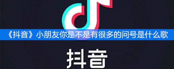 《抖音》小朋友你是不是有很多的问号是什么歌