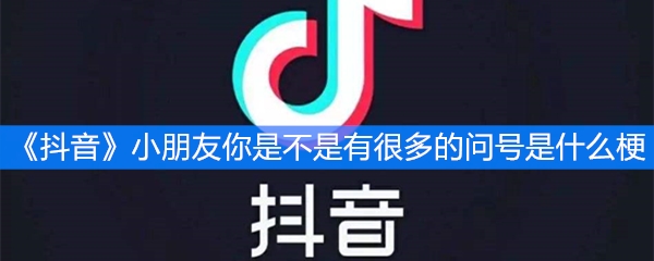 《抖音》小朋友你是不是有很多的问号是什么梗