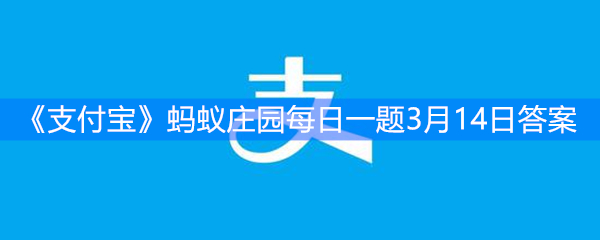 《支付宝》蚂蚁庄园每日一题3月14日答案