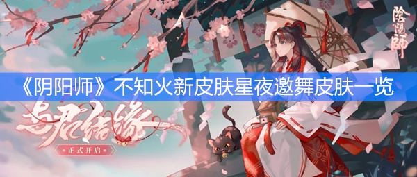 《阴阳师》不知火新皮肤星夜邀舞皮肤一览