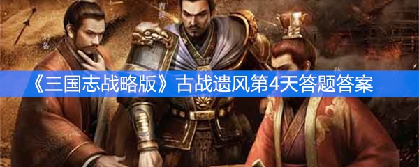 《三国志战略版》古战遗风第4天答题答案