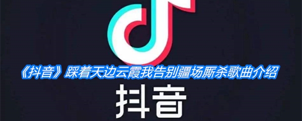 《抖音》踩着天边云霞我告别疆场厮杀歌曲介绍