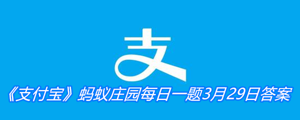 《支付宝》蚂蚁庄园每日一题3月29日答案