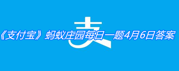 《支付宝》蚂蚁庄园每日一题4月6日答案