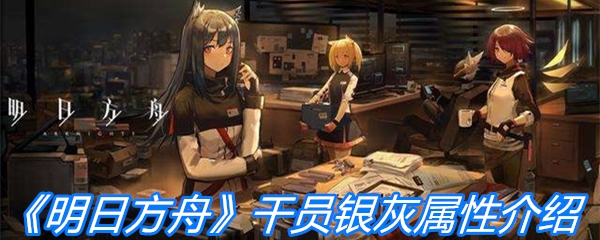 《明日方舟》干员银灰属性介绍