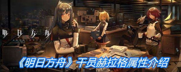 《明日方舟》干员赫拉格属性介绍