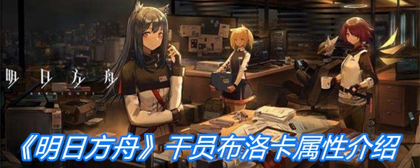 《明日方舟》干员布洛卡属性介绍