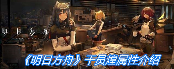 《明日方舟》干员煌属性介绍