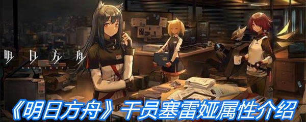 《明日方舟》干员塞雷娅属性介绍