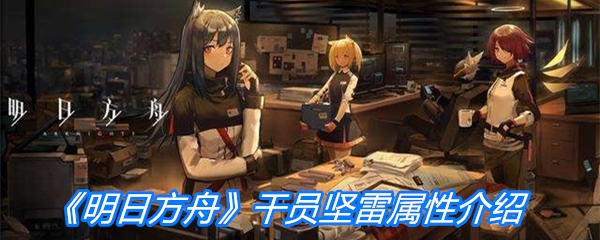 《明日方舟》干员坚雷属性介绍