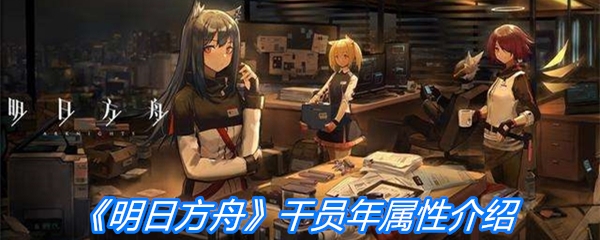 《明日方舟》干员年属性介绍