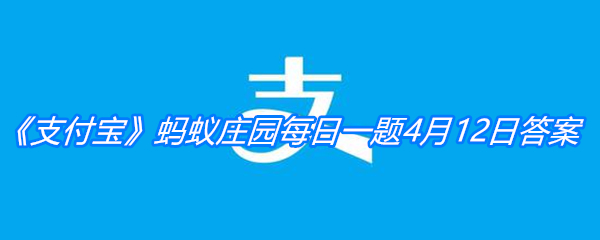 《支付宝》蚂蚁庄园每日一题4月12日答案