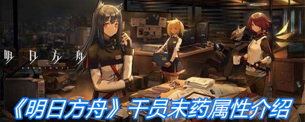 《明日方舟》干员末药属性介绍