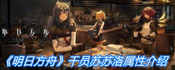 《明日方舟》干员苏苏洛属性介绍