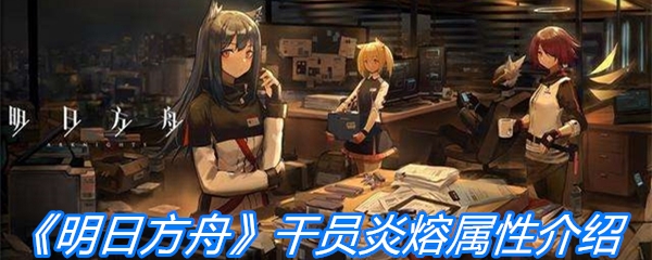 《明日方舟》干员炎熔属性介绍