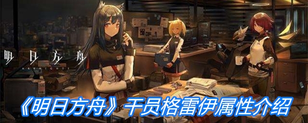 《明日方舟》干员格雷伊属性介绍