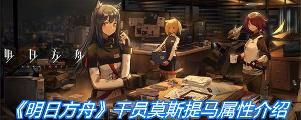 《明日方舟》干员莫斯提马属性介绍