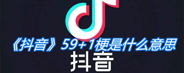 《抖音》59+1梗是什么意思