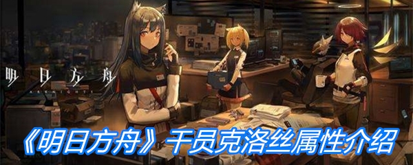 《明日方舟》干员克洛丝属性介绍