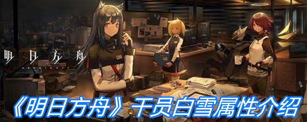 《明日方舟》干员白雪属性介绍