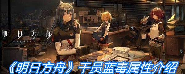 《明日方舟》干员蓝毒属性介绍