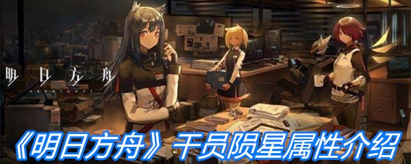 《明日方舟》干员陨星属性介绍