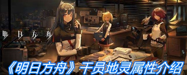 《明日方舟》干员地灵属性介绍