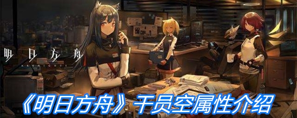 《明日方舟》干员空属性介绍