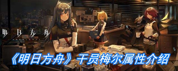 《明日方舟》干员梅尔属性介绍