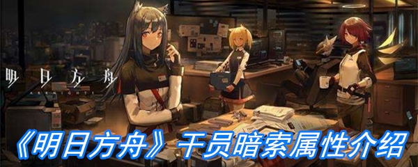 《明日方舟》干员暗索属性介绍